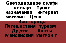 Светодиодное селфи кольцо › Пункт назначения ­ интернет магазин › Цена ­ 1 490 - Все города Путешествия, туризм » Другое   . Ханты-Мансийский,Мегион г.